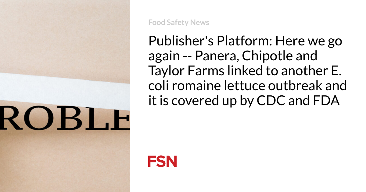 Publisher’s Platform: Here we accelerate again — Panera, Chipotle and Taylor Farms linked to another E. coli romaine lettuce outbreak and it is roofed up by CDC and FDA